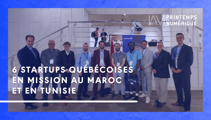 Retour sur la mission au Maghreb des 6 startups québécoises accompagnées par le Printemps numérique